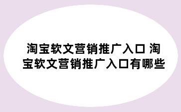 淘宝软文营销推广入口 淘宝软文营销推广入口有哪些